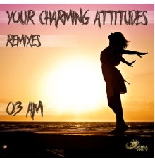 03 AM - Your Charming Attitude  (Remixes)