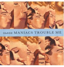 10,000 Maniacs - Trouble Me / The Lion's Share