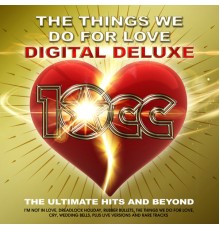 10CC - The Things We Do For Love : The Ultimate Hits and Beyond (Digital Deluxe)