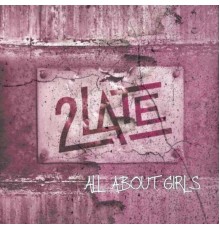2Late - All About Girls