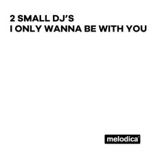 2 Small DJ's - I Only Wanna Be with You