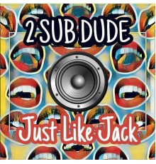 2 Sub Dude - Just Like Jack