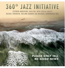 360˚ Jazz Initiative & Stephen Anderson - Please Only Tell Me Good News