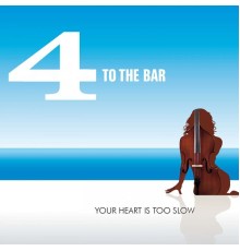 4 to the Bar - Your Heart Is Too Slow
