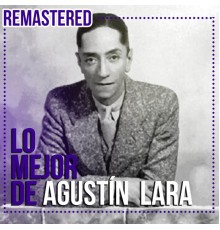 AGUSTIN LARA - Lo mejor de Agustín Lara  (Remastered)