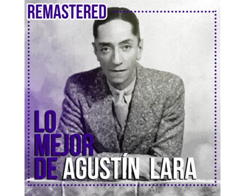 AGUSTIN LARA - Lo mejor de Agustín Lara (Remastered) AGUSTIN LARA - Lo mejor de Agustín Lara (Remastered)