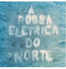 A Bossa Elétrica - A Bossa Elétrica Do Norte