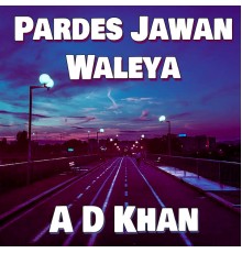 A D Khan - Pardes Jawan Waleya