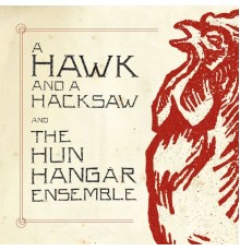A Hawk And A Hacksaw And The Hun Hangár Ensemble - A Hawk and a Hacksaw and The Hun Hangár Ensemble