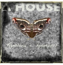 A House - Greatness & Ignorance