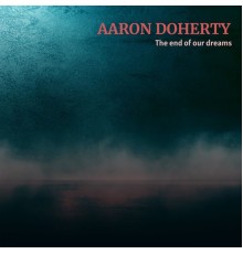 Aaron Doherty - The End of Our Dreams