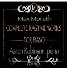 Aaron Robinson - Max Morath: Complete Ragtime Works for Piano