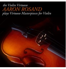 Aaron Rosand - The Violin Virtuoso: Aaron Rosand plays Virtuoso Masterpieces for Violin