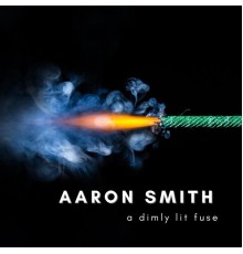 Aaron Smith - A Dimly Lit Fuse