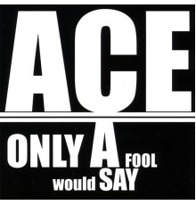 Ace - Only A Fool Would Say