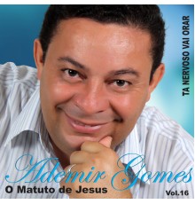 Ademir Gomes O Matuto de Jesus - Tá Nervoso Vai Orar, Vol. 16