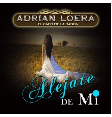Adrian Loera El Capo De La Banda - Alejate de Mi