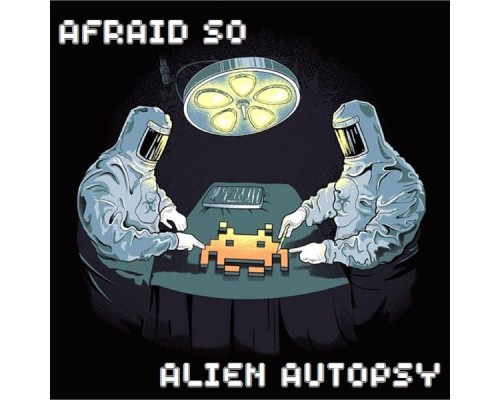 Afraid So - Alien Autopsy