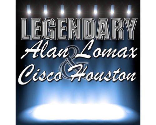 Alan Lomax  &  Cisco Houston - Legendary