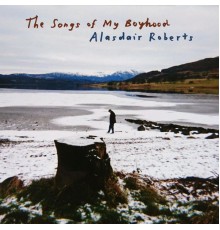 Alasdair Roberts - The Songs of My Boyhood