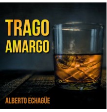 Alberto Echagüe - Trago Amargo  (Tango)