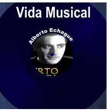 Alberto Echagüe - Vida Musical