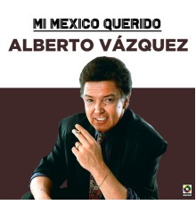 Alberto Vazquez - Mi Mexico Querido