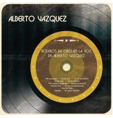 Alberto Vázquez - Boleros de Oro en la Voz de Alberto Vázquez