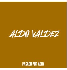 Aldo Valdez - Pasado por Agua