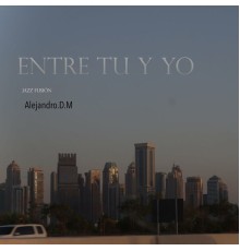 Alejandro.D.M - Entre Tú y Yo