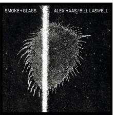Alex Haas & Bill Laswell - Smoke + Glass