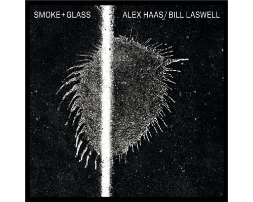 Alex Haas & Bill Laswell - Smoke + Glass Alex Haas & Bill Laswell - Smoke + Glass