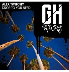 Alex Twitchy - Drop To You Need