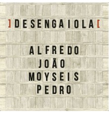 Alfredo, João, Moyseis, Pedro - Desengaiola