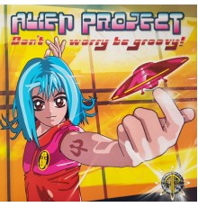 Alien Project - Don't Worry Be Groovy!