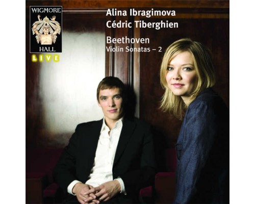 Alina Ibragimova & Cédric Tiberghien - Beethoven Violin Sonatas 2: Alina Ibragimova & Cédric Tiberghien - Wigmore Hall Live