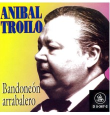 Aníbal Troilo - Bandoneon Arrabalero