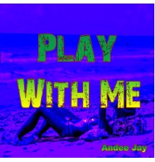 Andee Jay - Play with Me