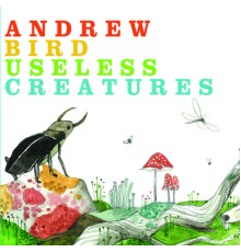 Andrew Bird - Useless Creatures