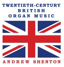 Andrew Shenton - 20C British Organ Music