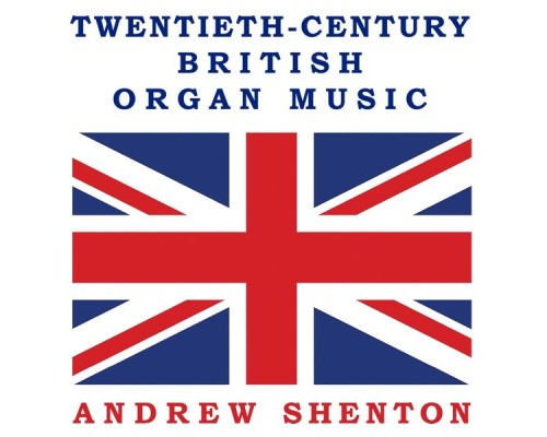 Andrew Shenton - 20C British Organ Music