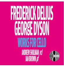 Andrew Shulman & Ian Brown - Frederick Delius and George Dyson: Works for Cello