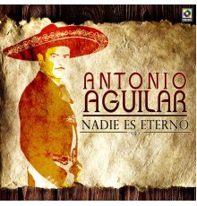 Antonio Aguilar - Nadie Es Eterno