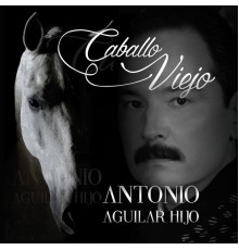 Antonio Aguilar Hijo - Caballo Viejo