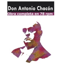 Antonio Chacon - Antonio Chacón, Obra Completa en 78 Rpm