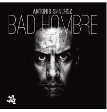 Antonio Sánchez - Bad Hombre