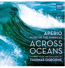 Aperio - Across Oceans - Chamber, Vocal and Solo Music by Thomas Osborne