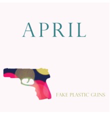 April - Fake Plastic Guns