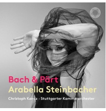Arabella Steinbacher, Christoph Koncz and Stuttgart Chamber Orchestra - J.S. Bach & Pärt: Works for Violin & Chamber Orchestra