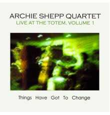Archie Shepp Quartet - Things Have Got to Change: Live at the Totem, Vol. 1 (Live)